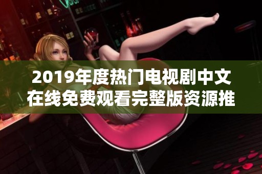 2019年度热门电视剧中文在线免费观看完整版资源推荐