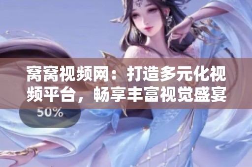 窝窝视频网：打造多元化视频平台，畅享丰富视觉盛宴