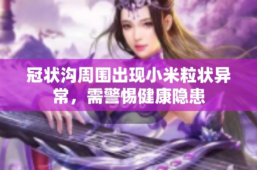 冠状沟周围出现小米粒状异常，需警惕健康隐患