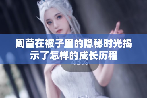周莹在被子里的隐秘时光揭示了怎样的成长历程