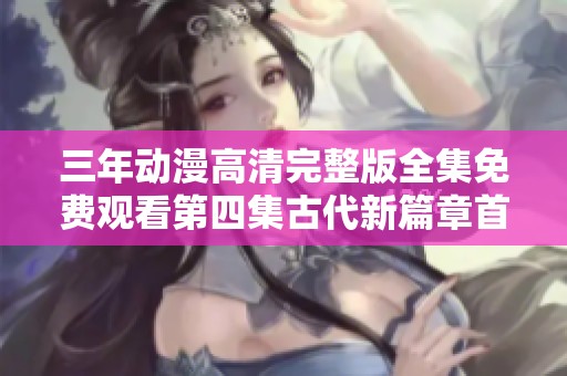 三年动漫高清完整版全集免费观看第四集古代新篇章首播