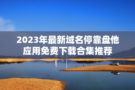 2023年最新域名停靠盘他应用免费下载合集推荐