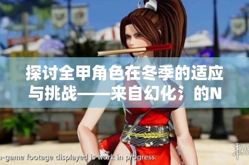探讨全甲角色在冬季的适应与挑战——来自幻化氵的NGA玩家洞见