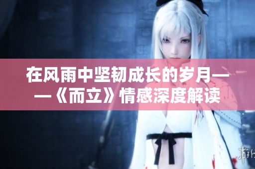在风雨中坚韧成长的岁月——《而立》情感深度解读