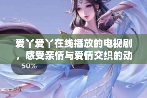 爱丫爱丫在线播放的电视剧，感受亲情与爱情交织的动人故事