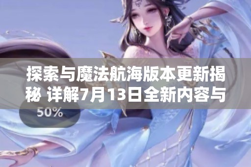 探索与魔法航海版本更新揭秘 详解7月13日全新内容与玩法变更
