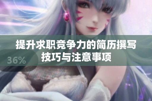 提升求职竞争力的简历撰写技巧与注意事项