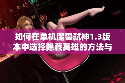 如何在单机魔兽弑神1.3版本中选择隐藏英雄的方法与技巧分享