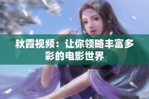 秋霞视频：让你领略丰富多彩的电影世界