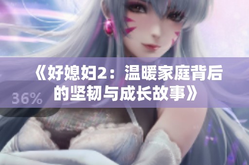 《好媳妇2：温暖家庭背后的坚韧与成长故事》