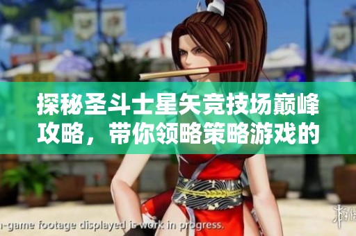 探秘圣斗士星矢竞技场巅峰攻略，带你领略策略游戏的无限魅力与技巧