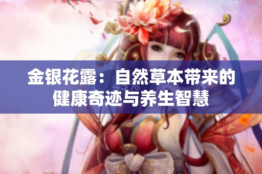 金银花露：自然草本带来的健康奇迹与养生智慧