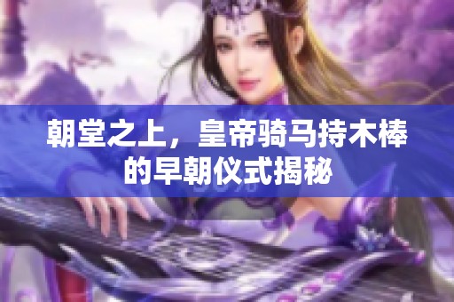 朝堂之上，皇帝骑马持木棒的早朝仪式揭秘