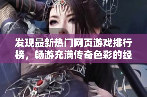发现最新热门网页游戏排行榜，畅游充满传奇色彩的经典网页游戏推荐