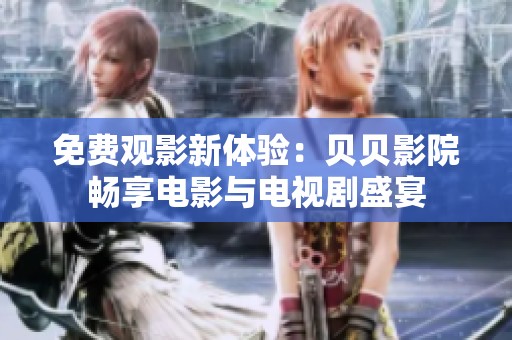 免费观影新体验：贝贝影院畅享电影与电视剧盛宴
