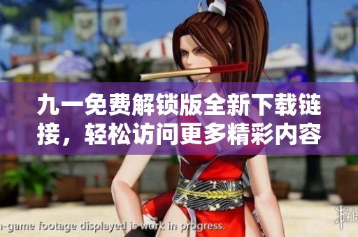 九一免费解锁版全新下载链接，轻松访问更多精彩内容！