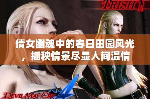 倩女幽魂中的春日田园风光，插秧情景尽显人间温情