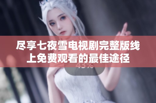 尽享七夜雪电视剧完整版线上免费观看的最佳途径