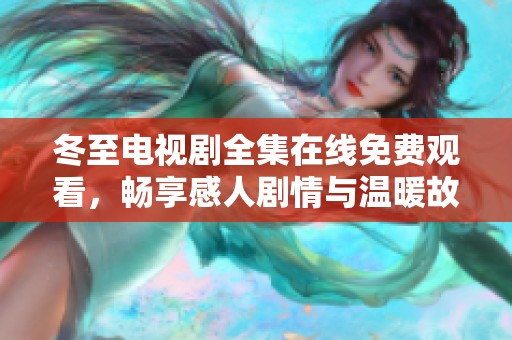 冬至电视剧全集在线免费观看，畅享感人剧情与温暖故事