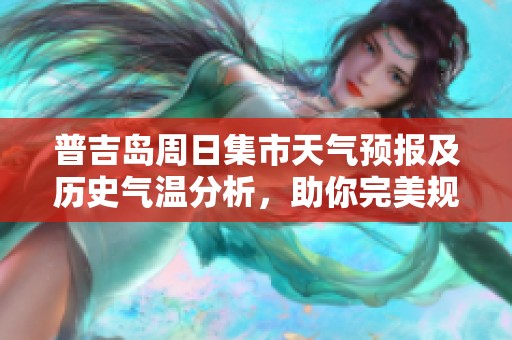 普吉岛周日集市天气预报及历史气温分析，助你完美规划周末旅游活动