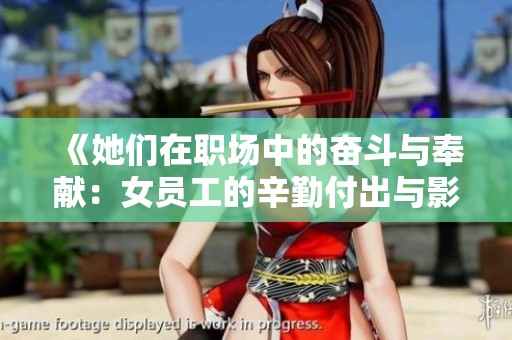 《她们在职场中的奋斗与奉献：女员工的辛勤付出与影响》