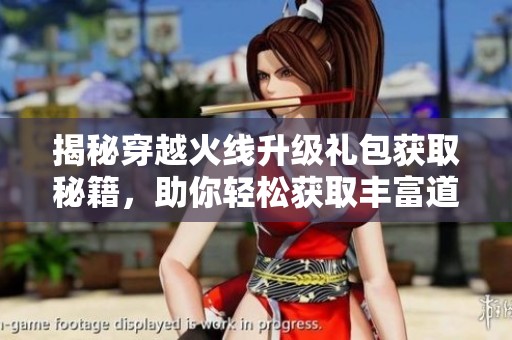 揭秘穿越火线升级礼包获取秘籍，助你轻松获取丰富道具提升战力！