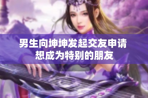 男生向坤坤发起交友申请 想成为特别的朋友