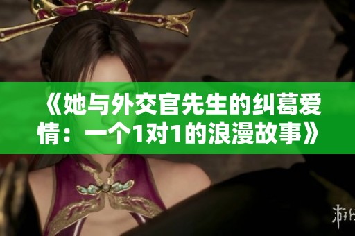《她与外交官先生的纠葛爱情：一个1对1的浪漫故事》