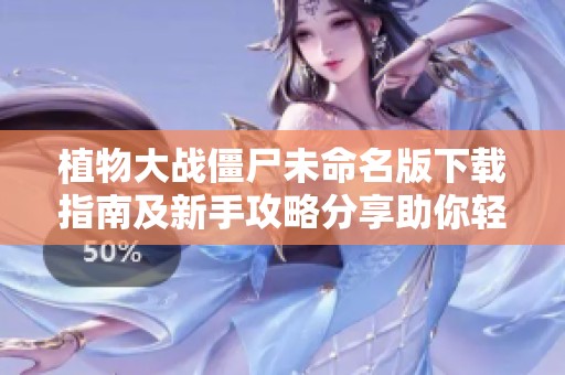 植物大战僵尸未命名版下载指南及新手攻略分享助你轻松上手传奇手游
