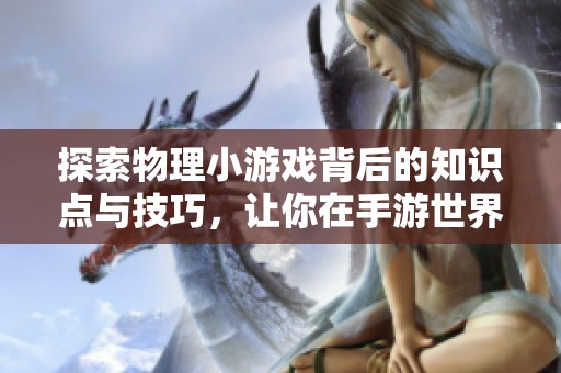 探索物理小游戏背后的知识点与技巧，让你在手游世界中游刃有余