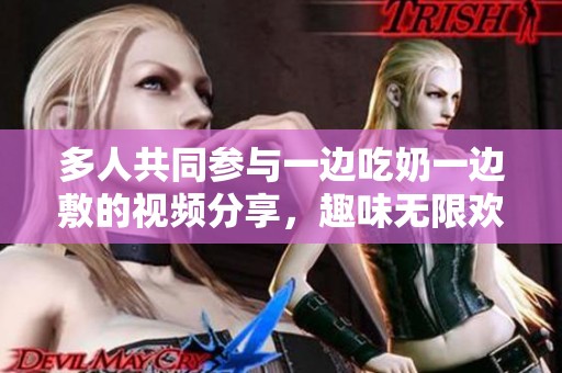 多人共同参与一边吃奶一边敷的视频分享，趣味无限欢乐不断