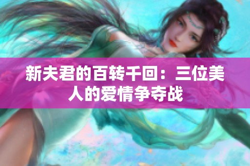 新夫君的百转千回：三位美人的爱情争夺战