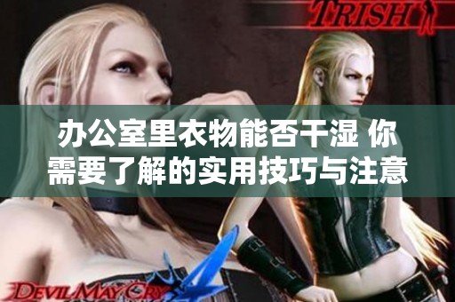 办公室里衣物能否干湿 你需要了解的实用技巧与注意事项