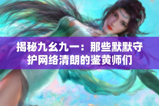 揭秘九幺九一：那些默默守护网络清朗的鉴黄师们