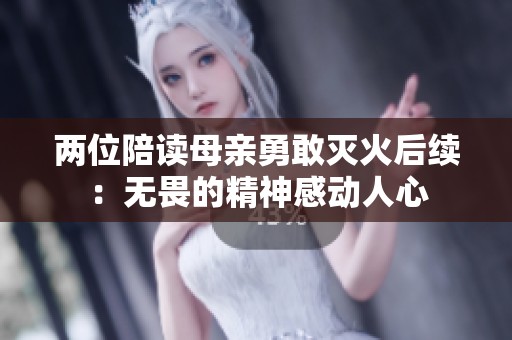 两位陪读母亲勇敢灭火后续：无畏的精神感动人心