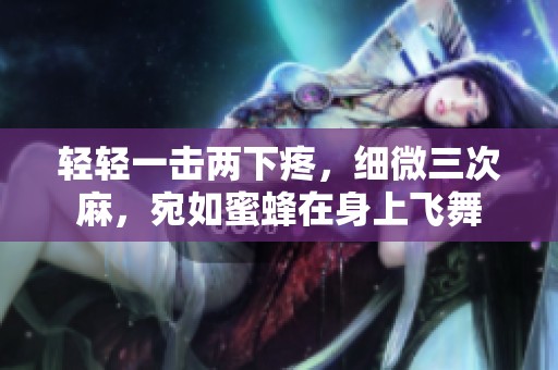 轻轻一击两下疼，细微三次麻，宛如蜜蜂在身上飞舞