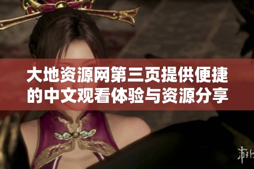 大地资源网第三页提供便捷的中文观看体验与资源分享