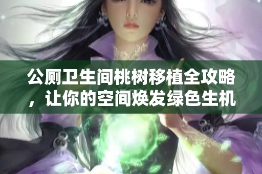 公厕卫生间桃树移植全攻略，让你的空间焕发绿色生机