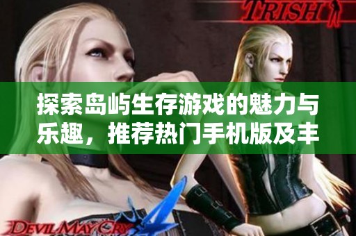 探索岛屿生存游戏的魅力与乐趣，推荐热门手机版及丰富游戏合集
