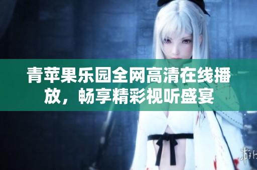 青苹果乐园全网高清在线播放，畅享精彩视听盛宴