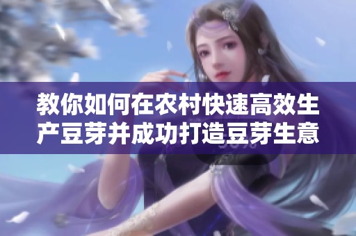 教你如何在农村快速高效生产豆芽并成功打造豆芽生意的实用方法