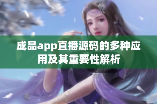 成品app直播源码的多种应用及其重要性解析