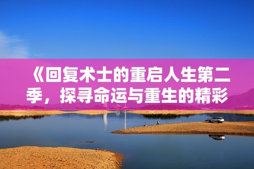 《回复术士的重启人生第二季，探寻命运与重生的精彩旅程》