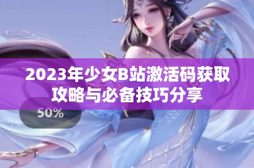 2023年少女B站激活码获取攻略与必备技巧分享