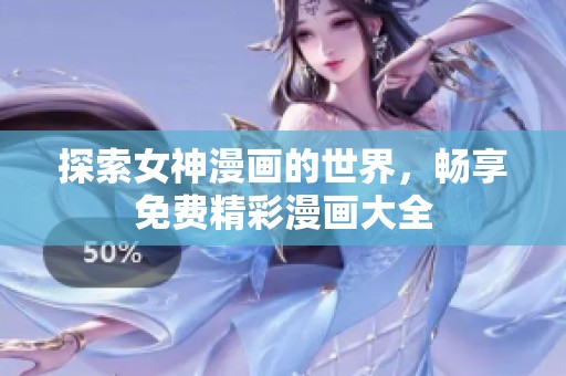 探索女神漫画的世界，畅享免费精彩漫画大全