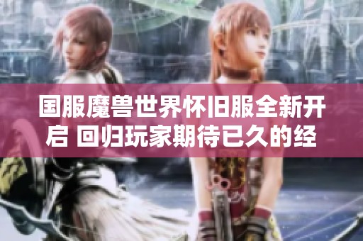 国服魔兽世界怀旧服全新开启 回归玩家期待已久的经典盛事正式来临
