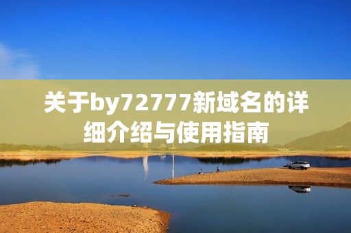关于by72777新域名的详细介绍与使用指南