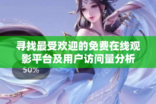 寻找最受欢迎的免费在线观影平台及用户访问量分析