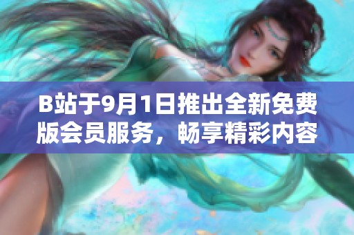 B站于9月1日推出全新免费版会员服务，畅享精彩内容