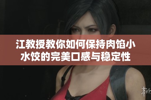 江教授教你如何保持肉馅小水饺的完美口感与稳定性